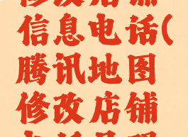 腾讯地图修改店铺信息电话(腾讯地图修改店铺电话号码怎么改)