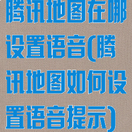 腾讯地图在哪设置语音(腾讯地图如何设置语音提示)