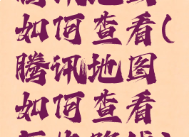 腾讯地图如何查看(腾讯地图如何查看历史路线)