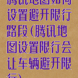 腾讯地图如何设置避开限行路段(腾讯地图设置限行会让车辆避开限行)