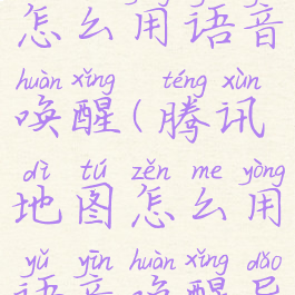 腾讯地图怎么用语音唤醒(腾讯地图怎么用语音唤醒导航功能)