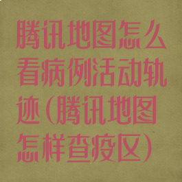 腾讯地图怎么看病例活动轨迹(腾讯地图怎样查疫区)