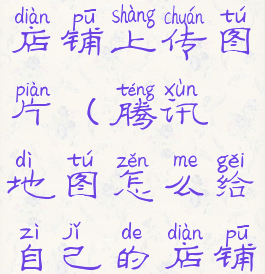 腾讯地图怎么给自己的店铺上传图片(腾讯地图怎么给自己的店铺上传图片啊)