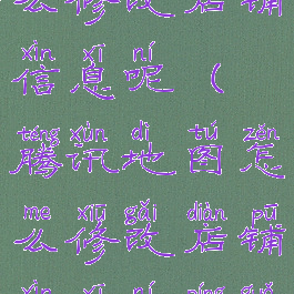 腾讯地图怎么修改店铺信息呢(腾讯地图怎么修改店铺信息呢苹果手机)