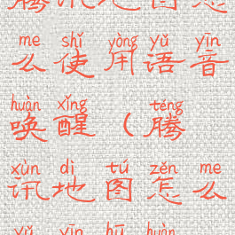 腾讯地图怎么使用语音唤醒(腾讯地图怎么语音呼唤)