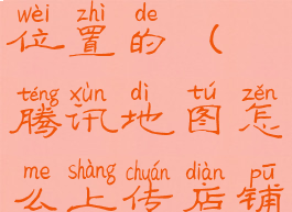 腾讯地图怎么上传店铺位置的(腾讯地图怎么上传店铺位置的照片)