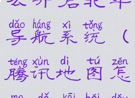 腾讯地图怎么开启北斗导航系统(腾讯地图怎么打开北斗)