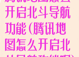 腾讯地图怎么开启北斗导航功能(腾讯地图怎么开启北斗导航功能呢)