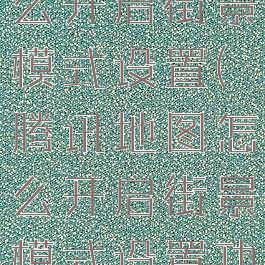 腾讯地图怎么开启街景模式设置(腾讯地图怎么开启街景模式设置功能)