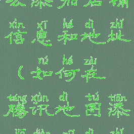 腾讯地图怎么添加店铺信息和地址(如何在腾讯地图添加店铺地址)
