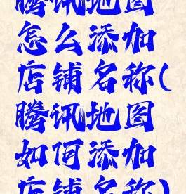 腾讯地图怎么添加店铺名称(腾讯地图如何添加店铺名称)