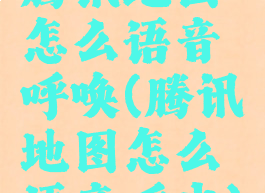 腾讯地图怎么语音呼唤(腾讯地图怎么语音呼出)