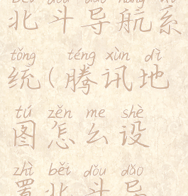 腾讯地图怎么设置北斗导航系统(腾讯地图怎么设置北斗导航系统功能)