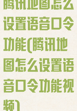 腾讯地图怎么设置语音口令功能(腾讯地图怎么设置语音口令功能视频)