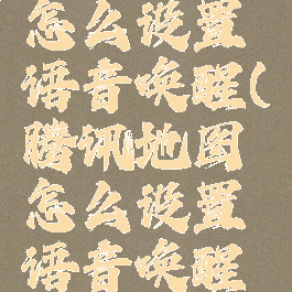 腾讯地图怎么设置语音唤醒(腾讯地图怎么设置语音唤醒功能)