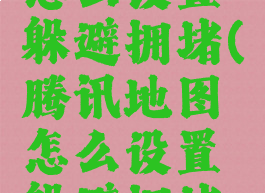 腾讯地图怎么设置躲避拥堵(腾讯地图怎么设置躲避拥堵模式)