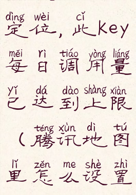 腾讯地图怎么设置门店定位,此key每日调用量已达到上限(腾讯地图里怎么设置自己的店面位置?)