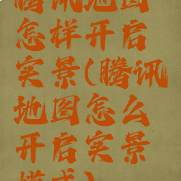 腾讯地图怎样开启实景(腾讯地图怎么开启实景模式)