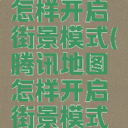 腾讯地图怎样开启街景模式(腾讯地图怎样开启街景模式设置)