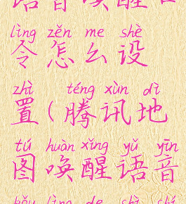 腾讯地图语音唤醒口令怎么设置(腾讯地图唤醒语音口令的是什么)