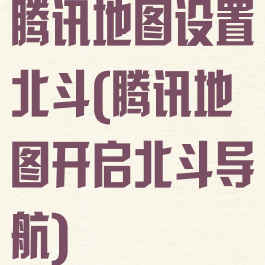 腾讯地图设置北斗(腾讯地图开启北斗导航)