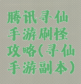 腾讯寻仙手游刷怪攻略(寻仙手游副本)