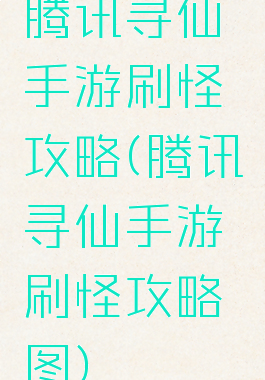 腾讯寻仙手游刷怪攻略(腾讯寻仙手游刷怪攻略图)
