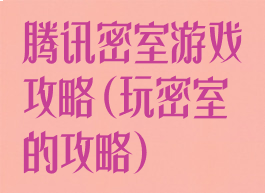 腾讯密室游戏攻略(玩密室的攻略)