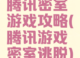 腾讯密室游戏攻略(腾讯游戏密室逃脱)