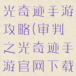 腾讯审判之光奇迹手游攻略(审判之光奇迹手游官网下载)