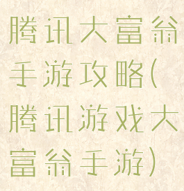腾讯大富翁手游攻略(腾讯游戏大富翁手游)