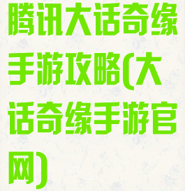 腾讯大话奇缘手游攻略(大话奇缘手游官网)