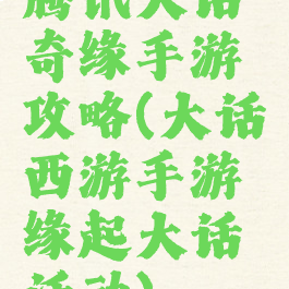 腾讯大话奇缘手游攻略(大话西游手游缘起大话活动)