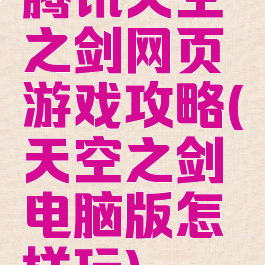 腾讯天空之剑网页游戏攻略(天空之剑电脑版怎样玩)