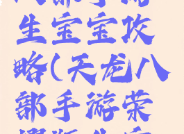 腾讯天龙八部手游生宝宝攻略(天龙八部手游荣耀版生宝宝技巧)