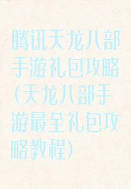 腾讯天龙八部手游礼包攻略(天龙八部手游最全礼包攻略教程)