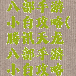 腾讯天龙八部手游小白攻略(腾讯天龙八部手游小白攻略视频)