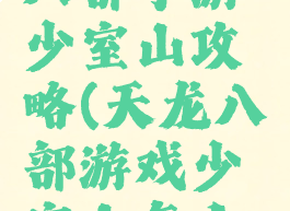 腾讯天龙八部手游少室山攻略(天龙八部游戏少室山怎么刷)