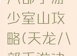 腾讯天龙八部手游少室山攻略(天龙八部手游决战少室山)