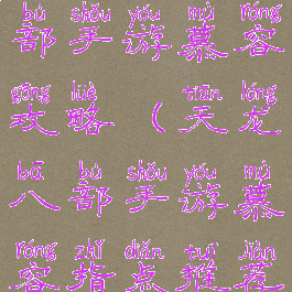 腾讯天龙八部手游慕容攻略(天龙八部手游慕容指点推荐)