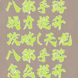 腾讯天龙八部手游战力提升攻略(天龙八部手游怎么提升战力快)