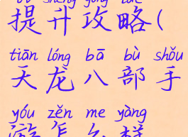 腾讯天龙八部手游战力提升攻略(天龙八部手游怎么样快速提升战力)