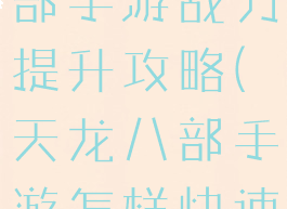 腾讯天龙八部手游战力提升攻略(天龙八部手游怎样快速提升战力)