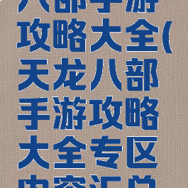 腾讯天龙八部手游攻略大全(天龙八部手游攻略大全专区内容汇总导航)