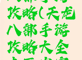 腾讯天龙八部手游攻略(天龙八部手游攻略大全专区内容汇总导航)