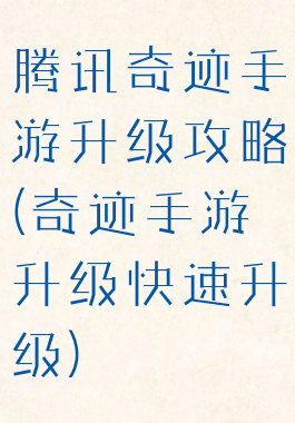 腾讯奇迹手游升级攻略(奇迹手游升级快速升级)