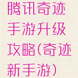 腾讯奇迹手游升级攻略(奇迹新手游)