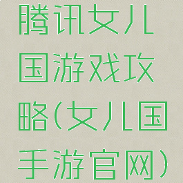 腾讯女儿国游戏攻略(女儿国手游官网)