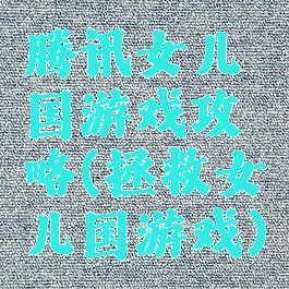 腾讯女儿国游戏攻略(拯救女儿国游戏)