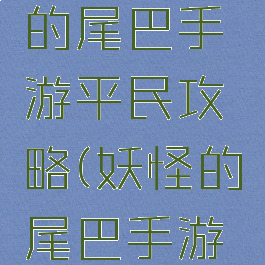 腾讯妖精的尾巴手游平民攻略(妖怪的尾巴手游攻略)